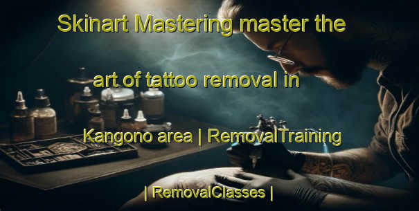 Skinart Mastering master the art of tattoo removal in Kangono area | RemovalTraining | RemovalClasses | SkinartTraining-Côte d Ivoire